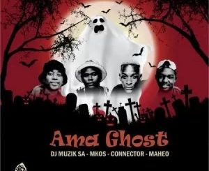 Dj Muzik SA – Ama Ghost Ft. Mkos, Maheo & Connector