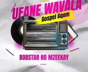 Bobstar no Mzeekay – Ufane Wavala (Gospel Gqom)