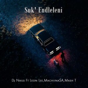 DJ Nails– Suk’Endleleni Ft Leon Lee, MachiinaSA & Mash T