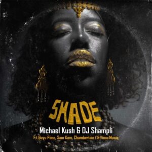 Michael Kush & DJ Shampli – Shade Ft Guyu Pane, Sam Kam, Chamberlain Y & Vinox Musiq