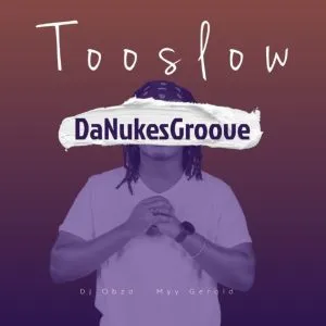 DaNukes Groove – Too Slow Ft DJ Obza & Myy Gerald