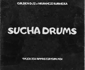 Golden Djz – Sucha Drums Ft Nkanyezi Kubheka (Tyler ICU Appreciation Mix)