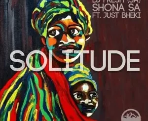 DJ Fresh SA – Solitude Ft. Just Bheki & Shona SA