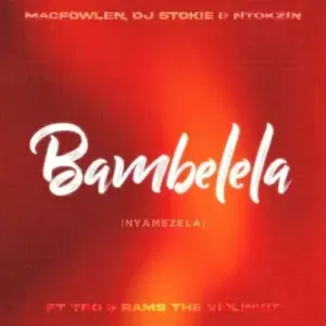 Macfowlen – Bambelela (Nyamezela) Ft TBO, Moscow On Keys, DJ Stokie, Ntokzin Rams Da Violinist