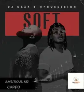 DJ Obza – Just Soft Ft. Cardo, DJ Mposession & Ambitious Kid